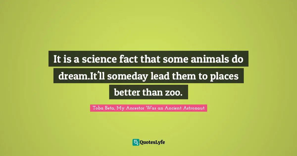 It is a science fact that some animals do dream.It'll someday lead them to places better than zoo.