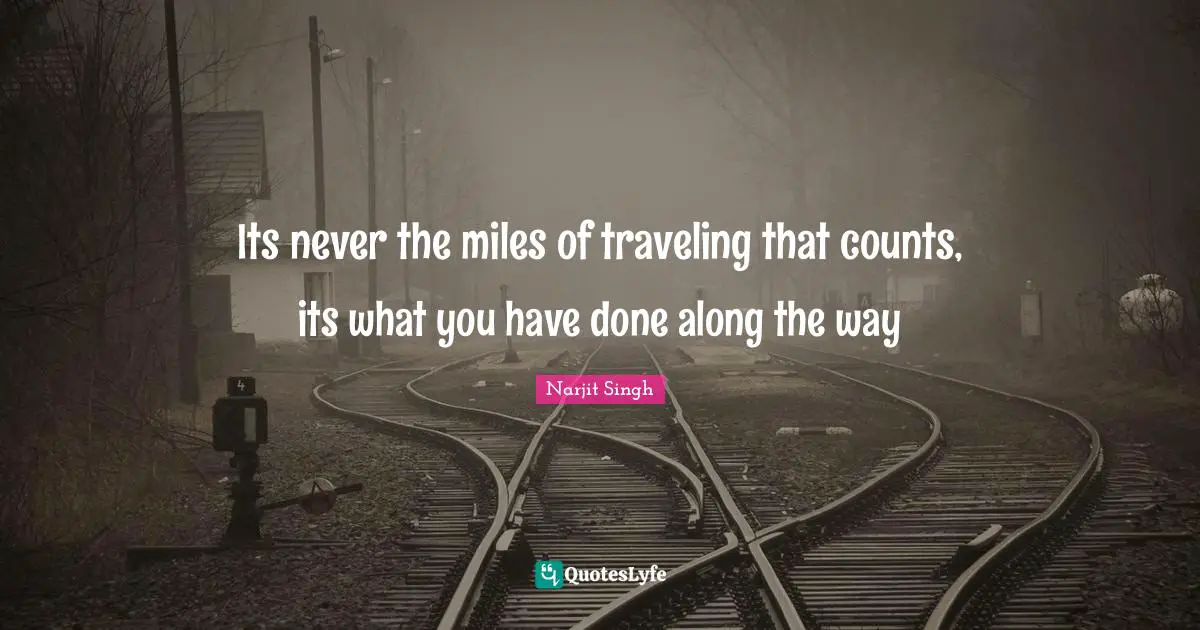 Its never the miles of traveling that counts, its what you have done along the way
