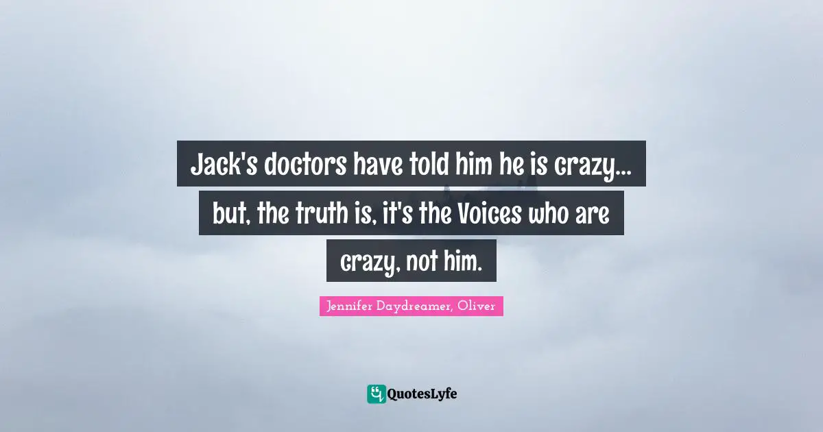Jack's doctors have told him he is crazy… but, the truth is, it's the Voices who are crazy, not him.