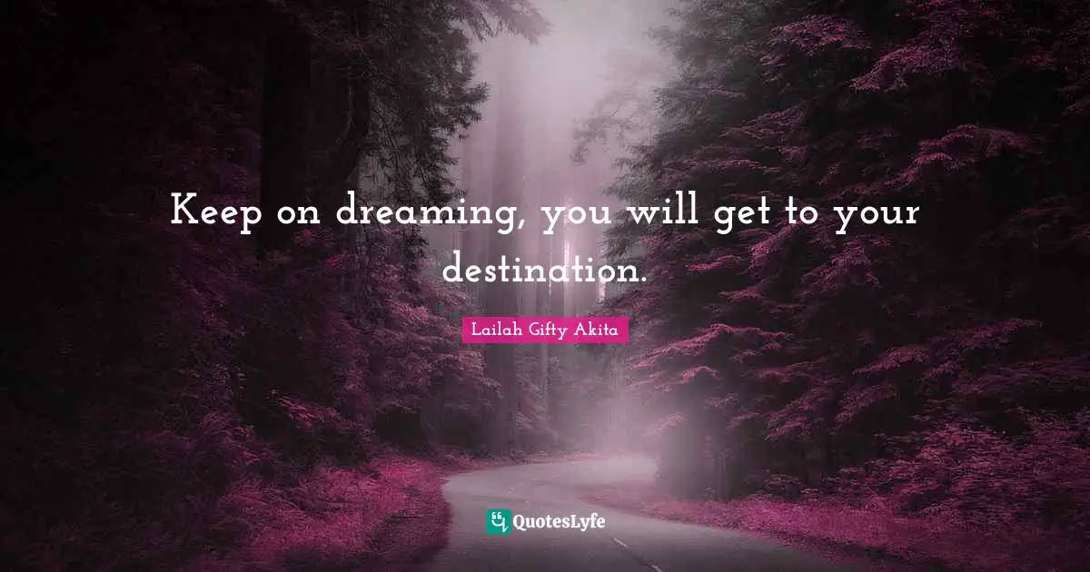 Dream Big Quotes: "Keep on dreaming, you will get to your destination."