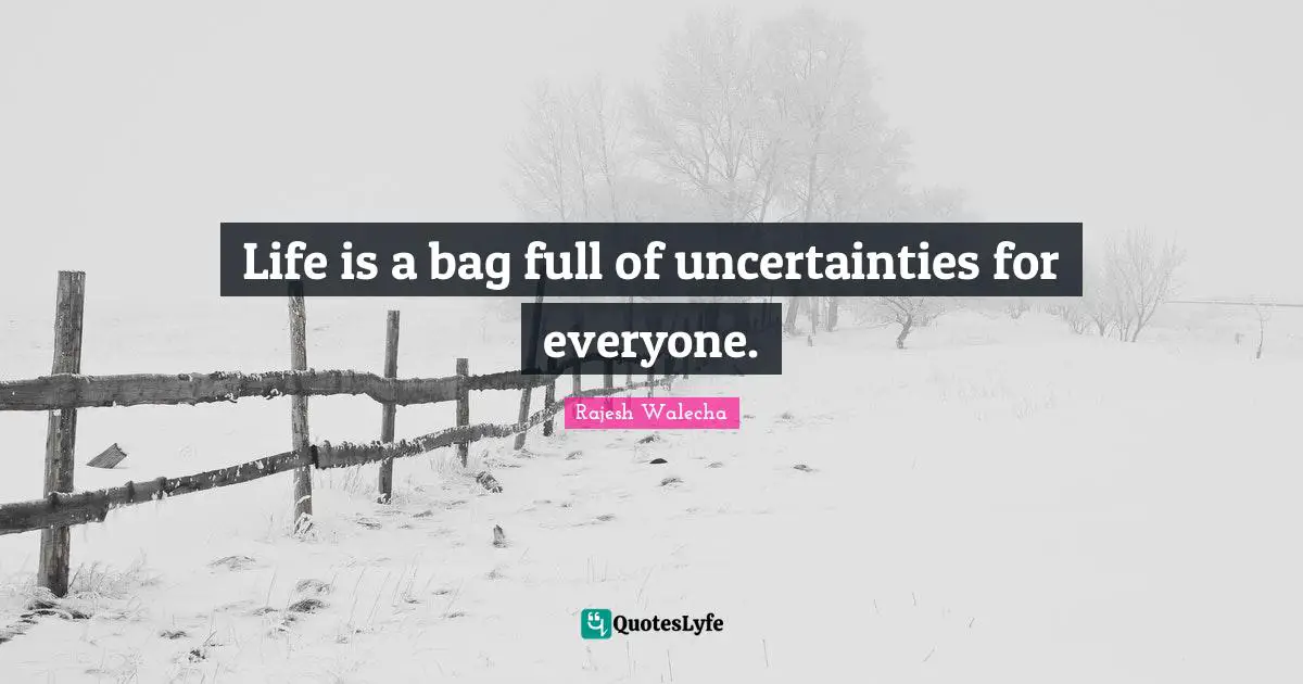 Life is a bag full of uncertainties for everyone.