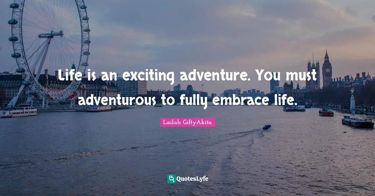 Lailah GiftyAkita Quotes: "Life is an exciting adventure. You must adventurous to fully embrace life."