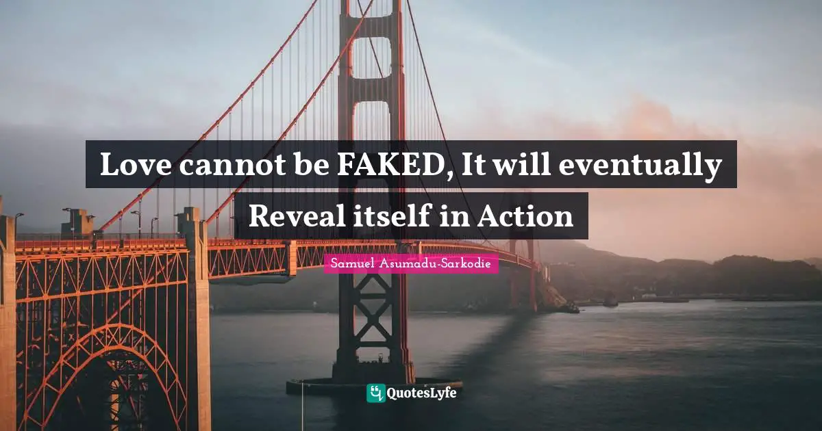 Words Of Wisdom Inspirational Quotes: "Love cannot be FAKED, It will eventually Reveal itself in Action"