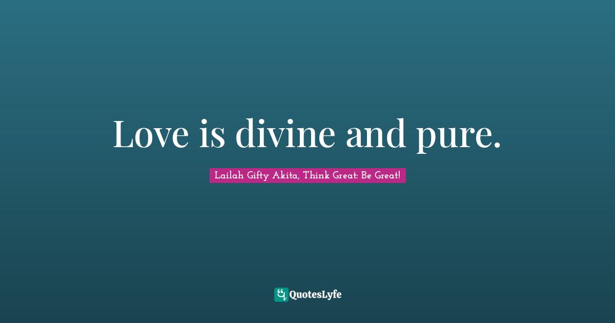 Love is divine and pure.