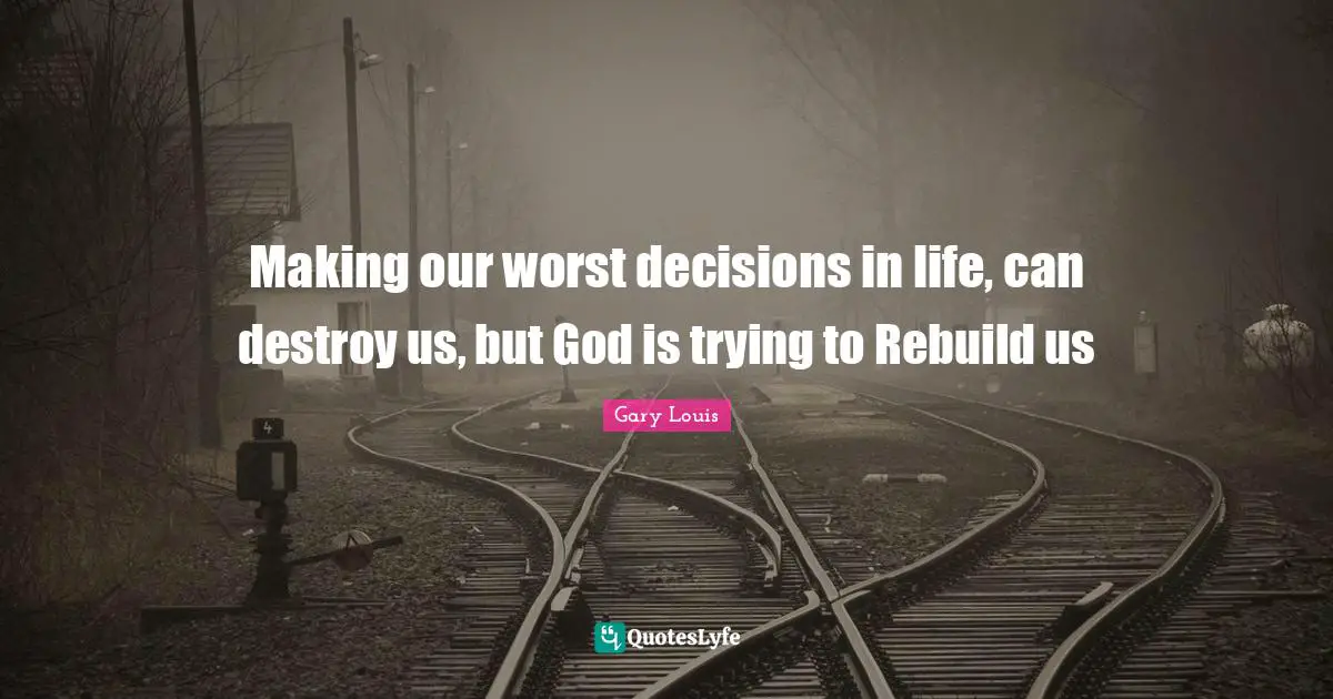 Making our worst decisions in life, can destroy us, but God is trying to Rebuild us