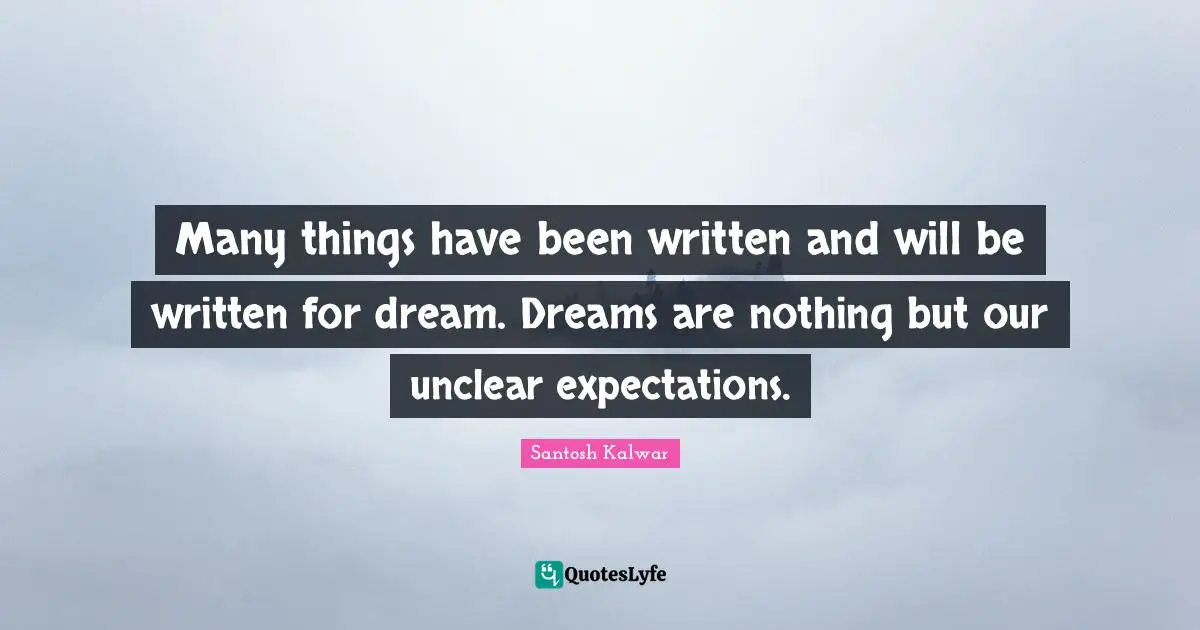 Many things have been written and will be written for dream. Dreams are nothing but our unclear expectations.