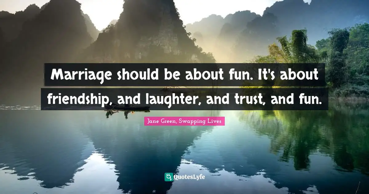 Jane Green, Swapping Lives Quotes: "Marriage should be about fun. It's about friendship, and laughter, and trust, and fun."