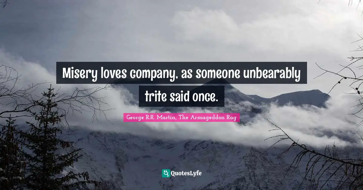 George R.R. Martin, The Armageddon Rag Quotes: "Misery loves company, as someone unbearably trite said once."