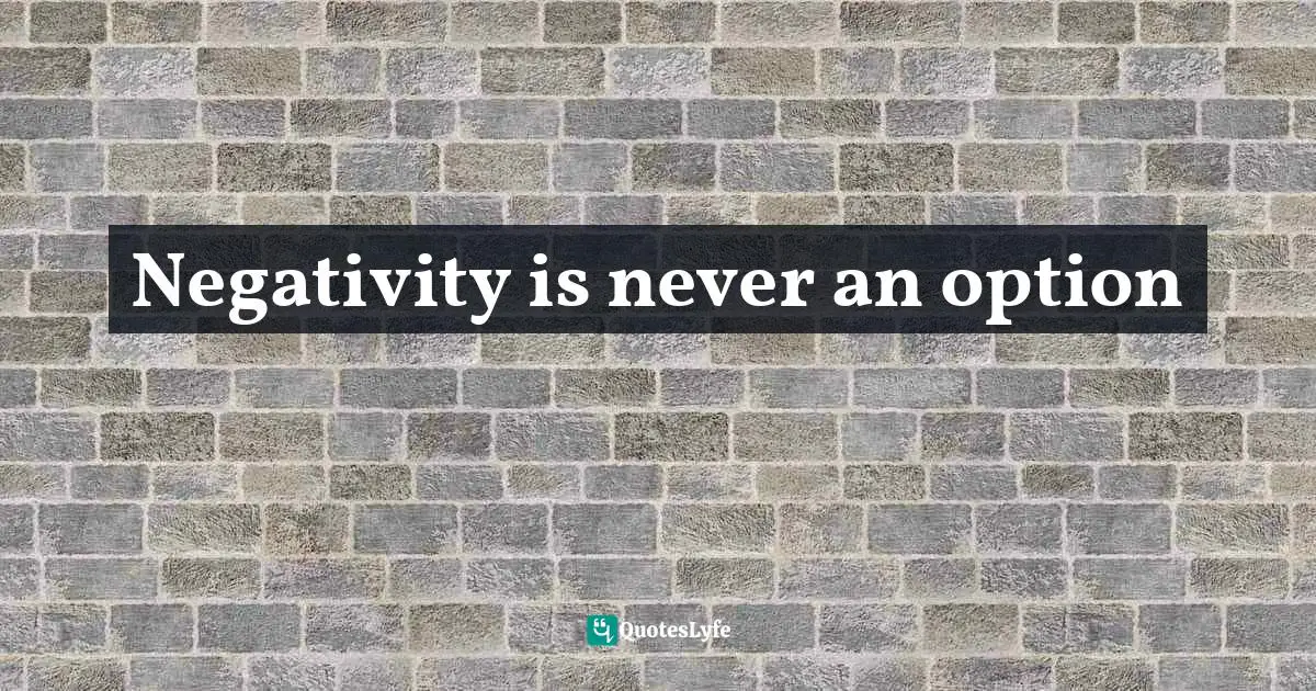 Negativity is never an option