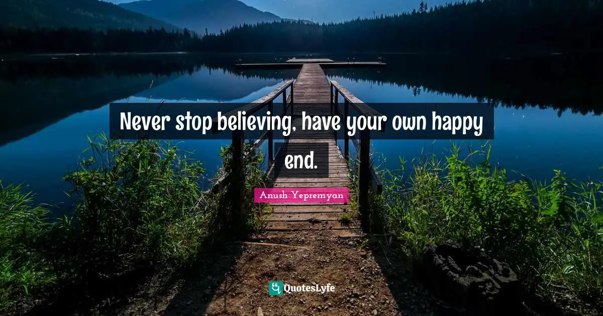 Never stop believing, have your own happy end.