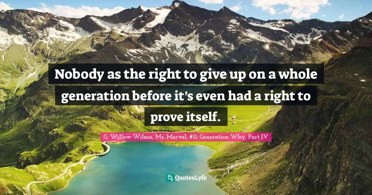 G. Willow Wilson Quotes: "Nobody as the right to give up on a whole generation before it's even had a right to prove itself."