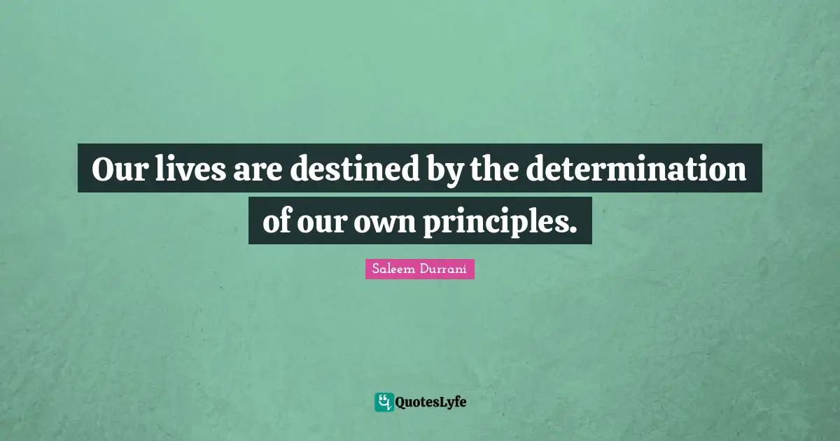 Saleem Durrani Quotes: "Our lives are destined by the determination of our own principles."