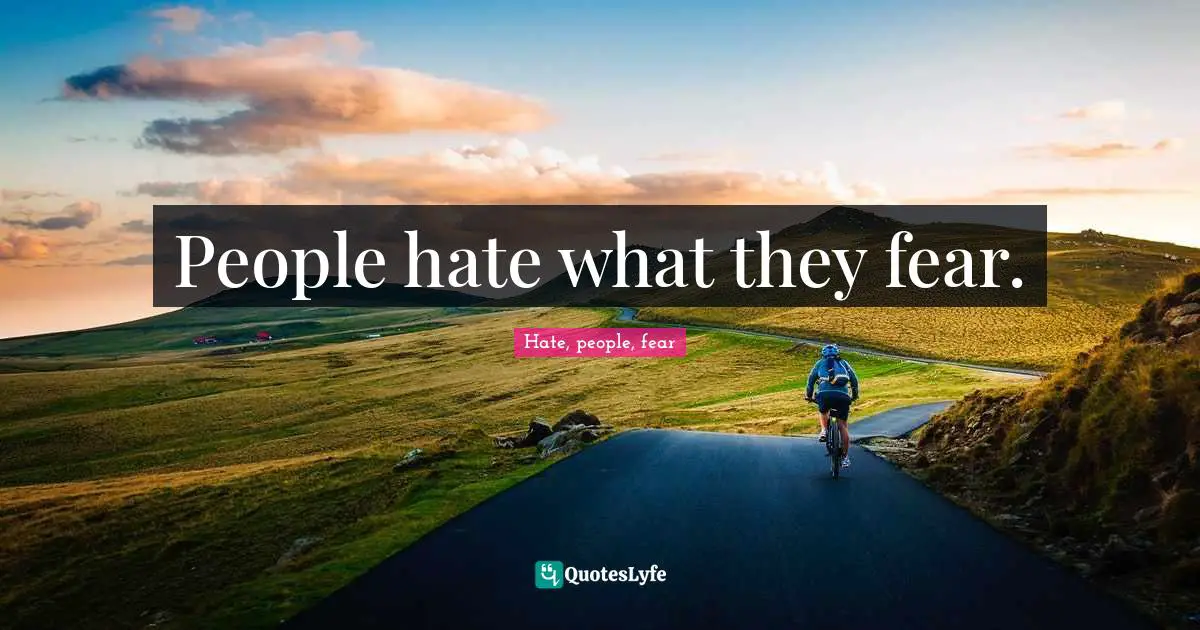 People hate what they fear.