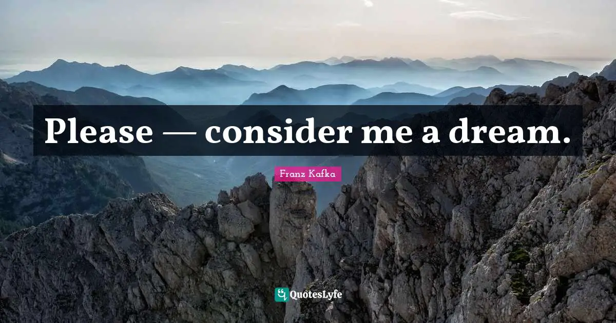Franz Kafka Quotes: "Please — consider me a dream."