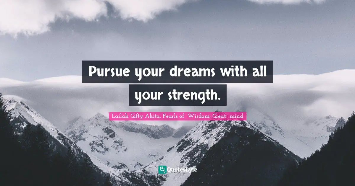 Lailah Gifty Akita, Pearls of  Wisdom: Great  mind Quotes: Pursue your dreams with all your strength.