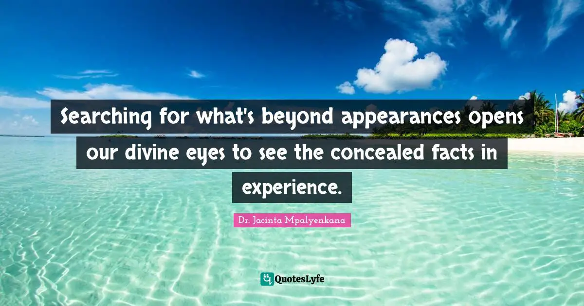 Searching for what's beyond appearances opens our divine eyes to see the concealed facts in experience.