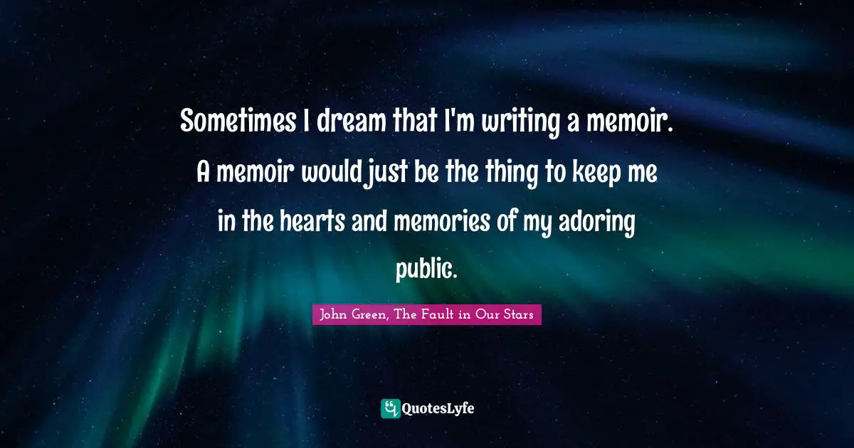 Sometimes I dream that I'm writing a memoir. A memoir would just be the thing to keep me in the hearts and memories of my adoring public.