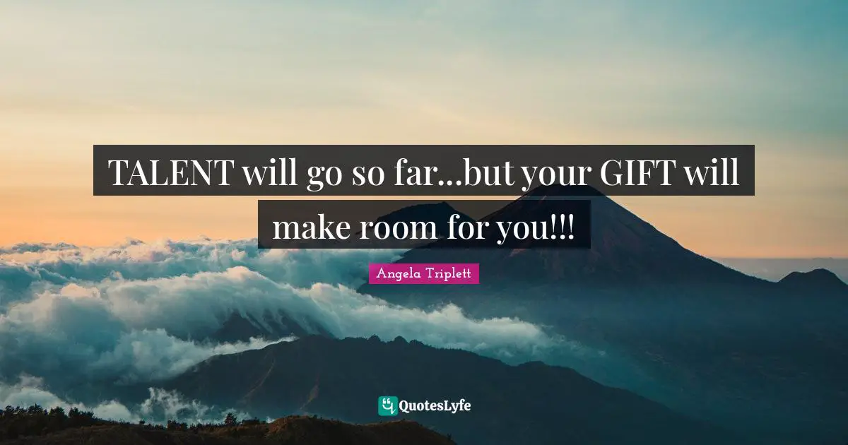 TALENT will go so far...but your GIFT will make room for you!!!