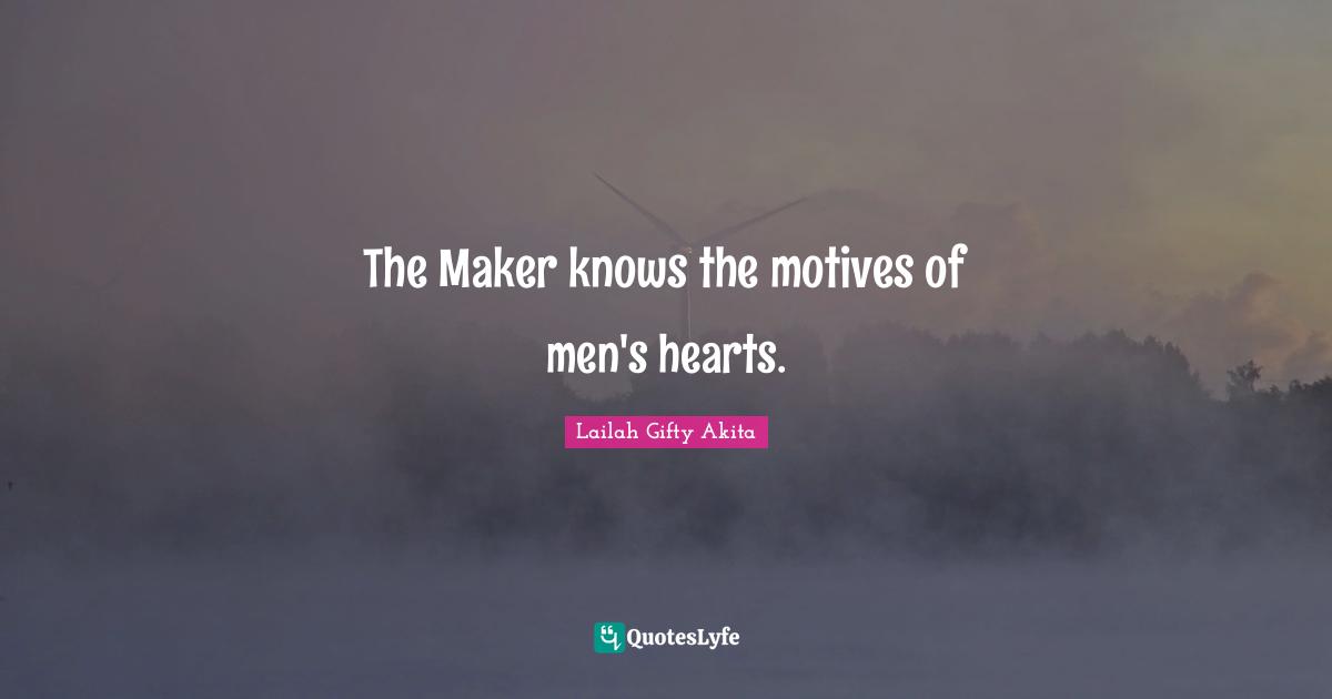 The Maker knows the motives of men's hearts.