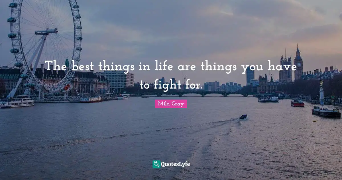 The best things in life are things you have to fight for.