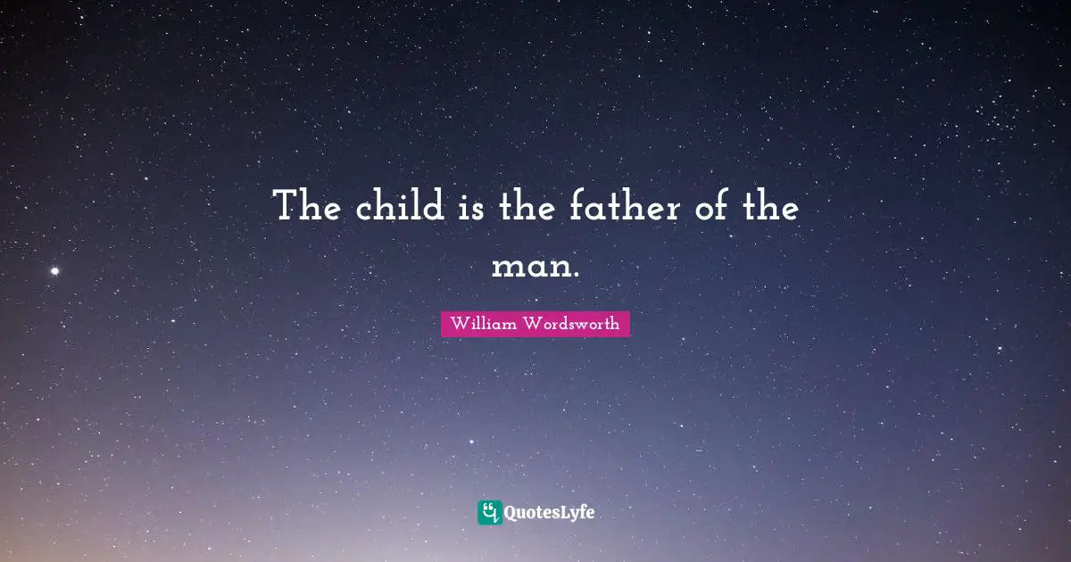 The child is the father of the man.