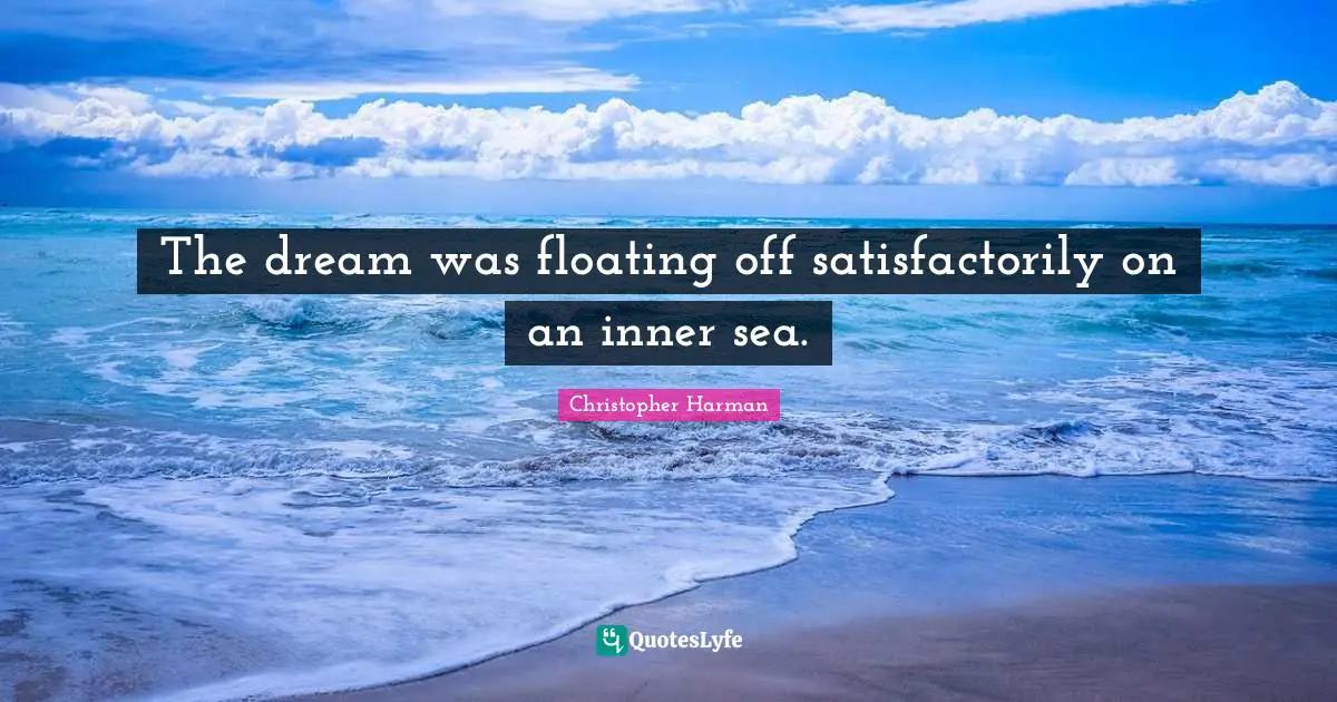 The dream was floating off satisfactorily on an inner sea.