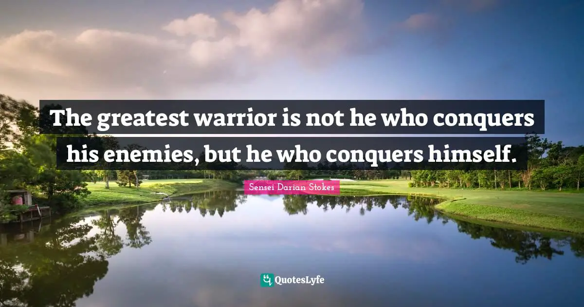 The greatest warrior is not he who conquers his enemies, but he who conquers himself.