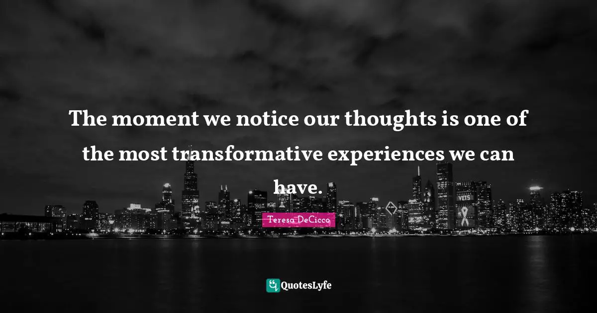 The moment we notice our thoughts is one of the most transformative experiences we can have.