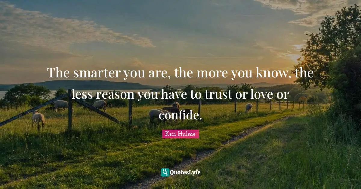 Keri Hulme Quotes: "The smarter you are, the more you know, the less reason you have to trust or love or confide."