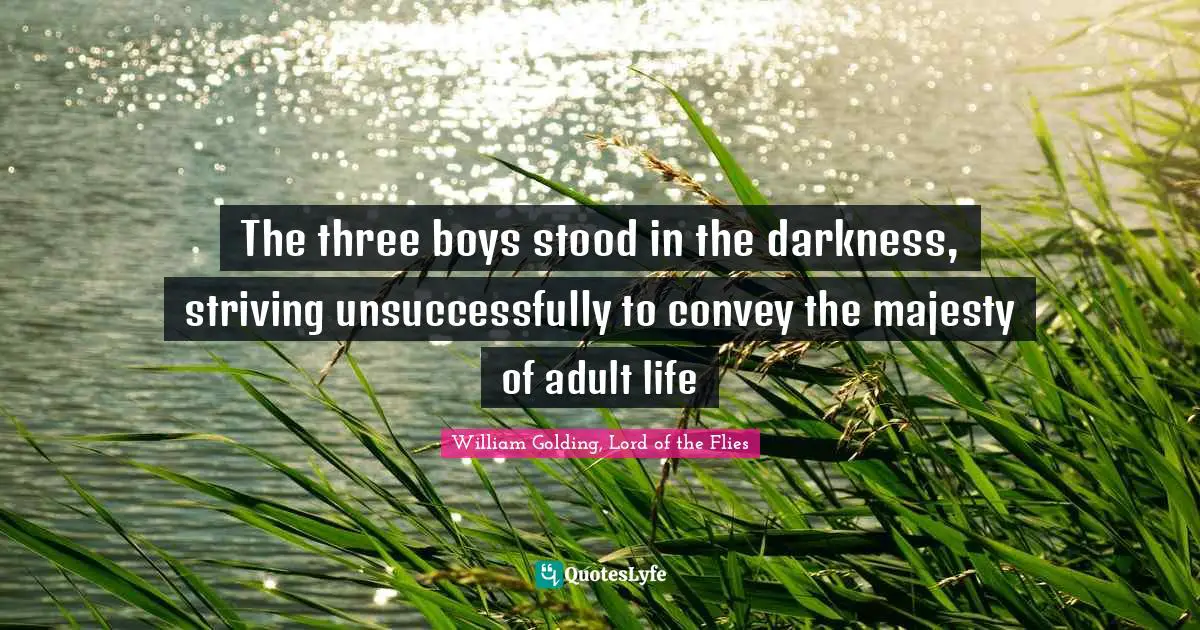 William Golding, Lord Of The Flies Quotes: "The three boys stood in the darkness, striving unsuccessfully to convey the majesty of adult life"