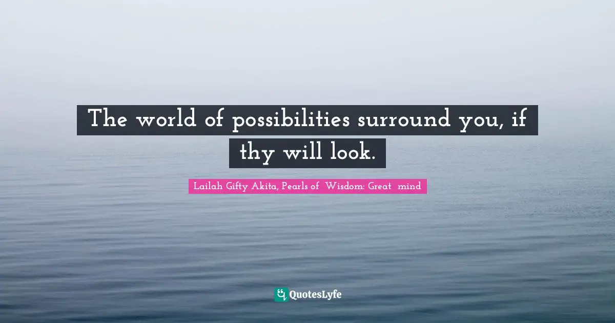 Opportunities In Life Quotes: "The world of possibilities surround you, if thy will look."