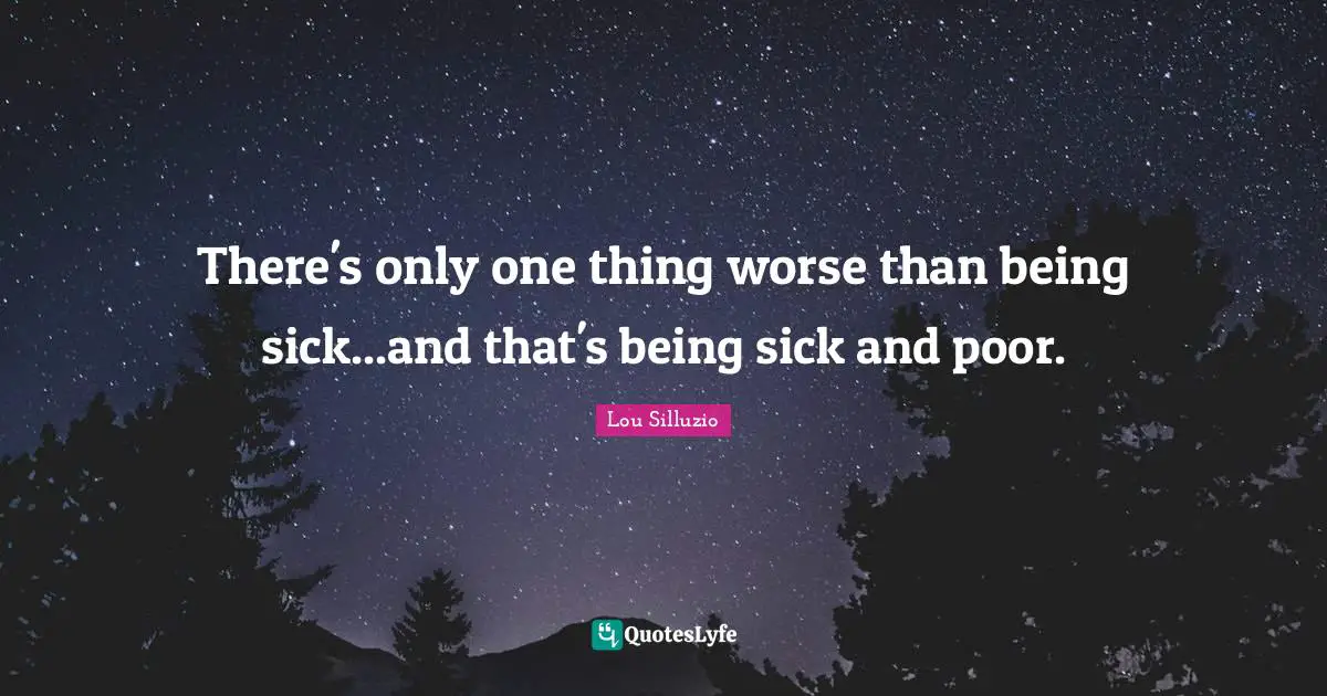 There's only one thing worse than being sick...and that's being sick and poor.