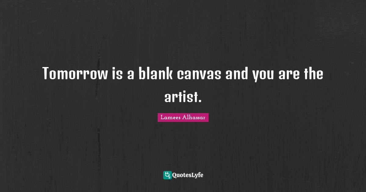 Tomorrow is a blank canvas and you are the artist.