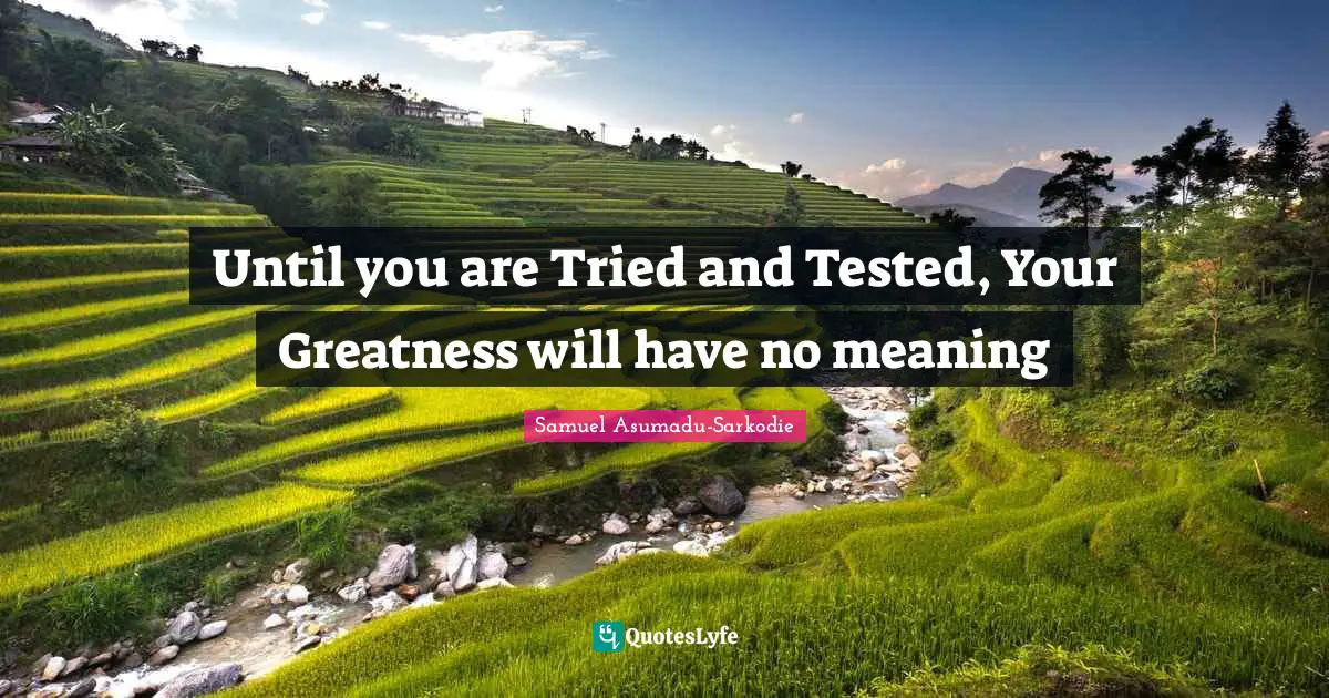 Words Of Wisdom Inspirational Quotes: "Until you are Tried and Tested, Your Greatness will have no meaning"