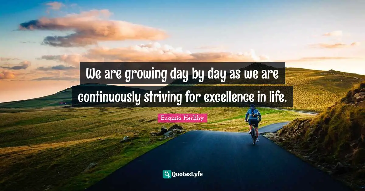 We are growing day by day as we are continuously striving for excellence in life.