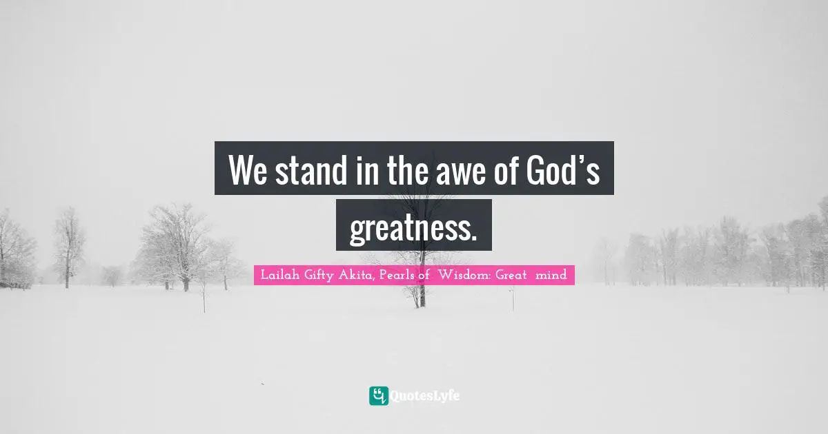 We stand in the awe of God’s greatness.