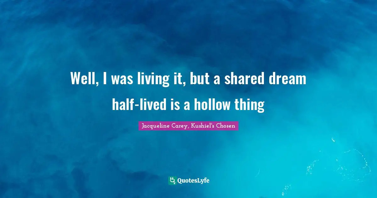 Jacqueline Carey Quotes: "Well, I was living it, but a shared dream half-lived is a hollow thing"