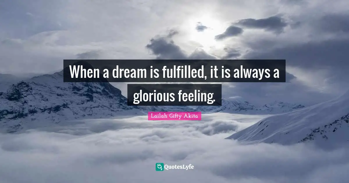 When a dream is fulfilled, it is always a glorious feeling.