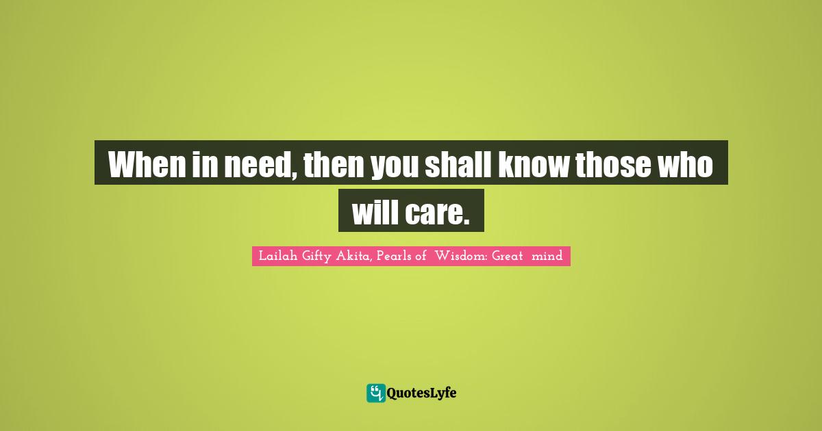 When in need, then you shall know those who will care.