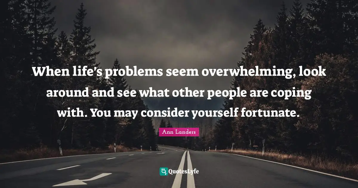 When life's problems seem overwhelming, look around and see what other people are coping with. You may consider yourself fortunate.