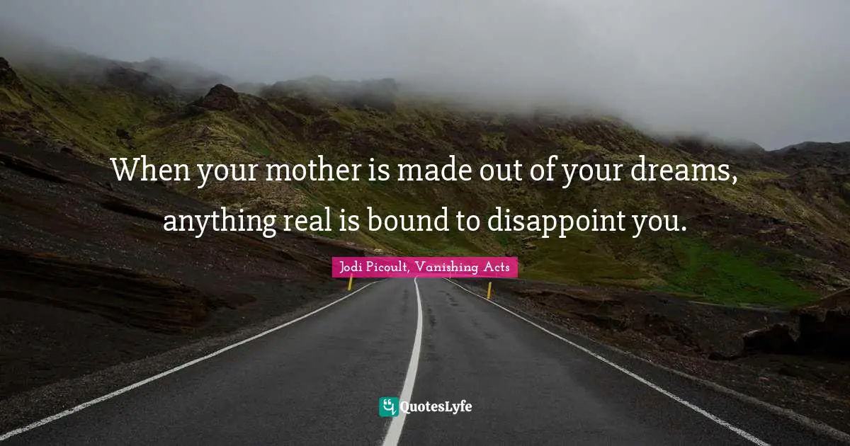 When your mother is made out of your dreams, anything real is bound to disappoint you.