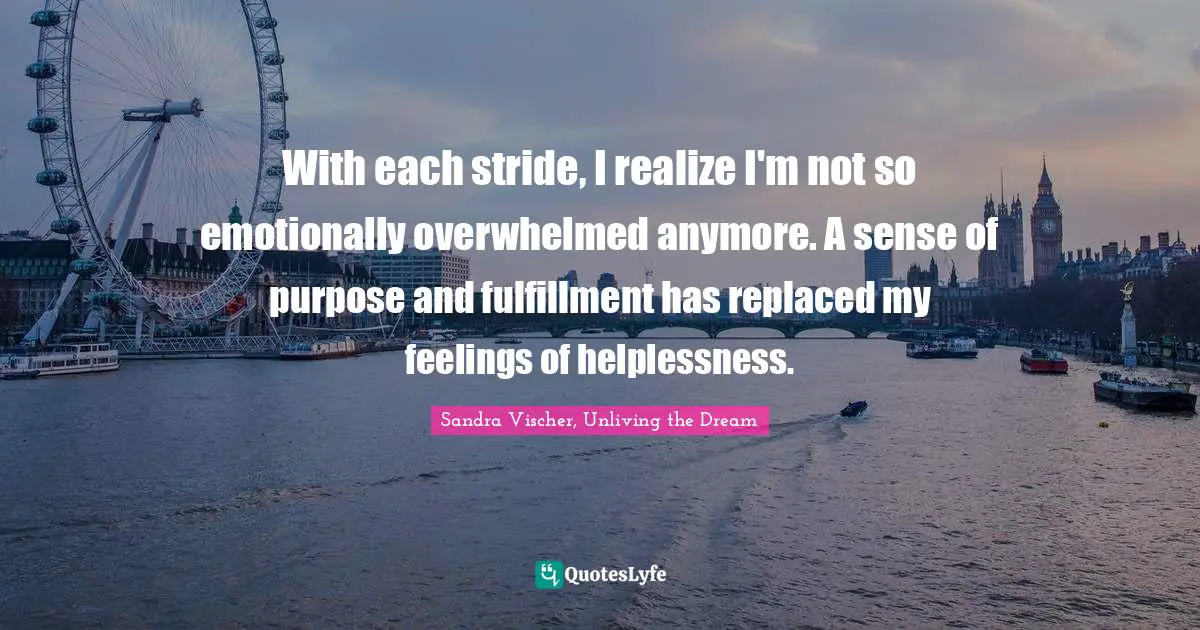With each stride, I realize I'm not so emotionally overwhelmed anymore. A sense of purpose and fulfillment has replaced my feelings of helplessness.