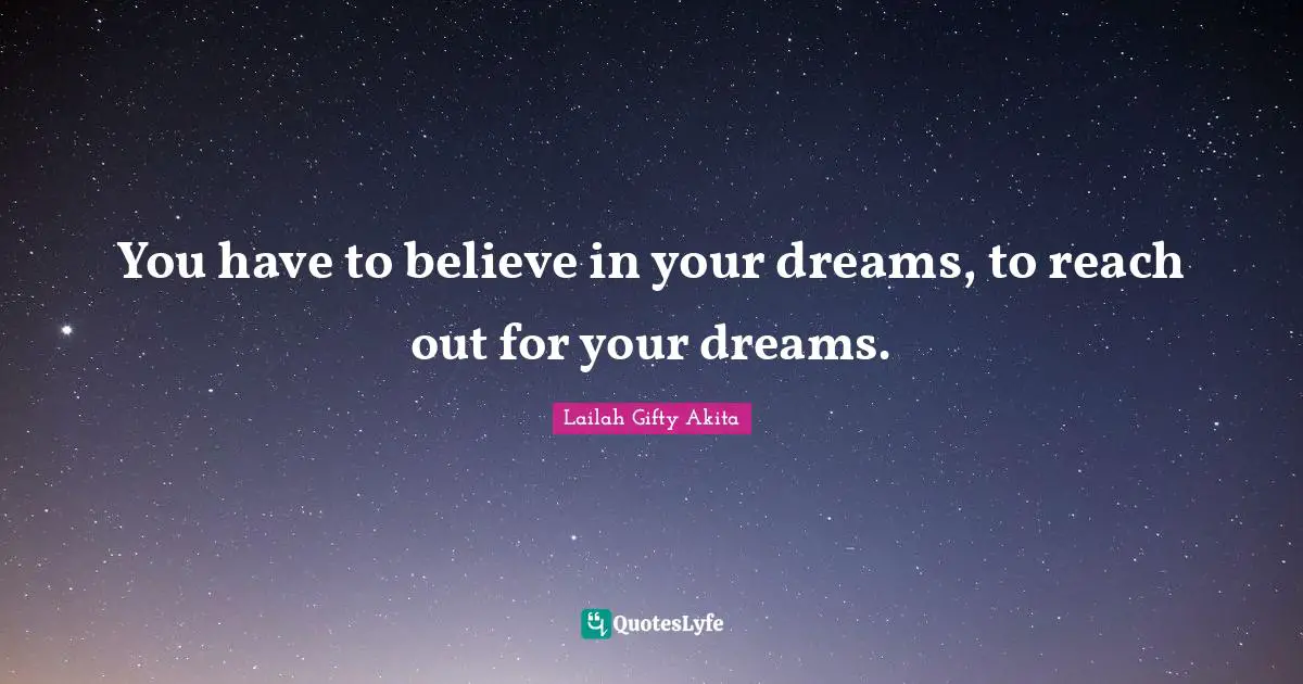 You have to believe in your dreams, to reach out for your dreams.