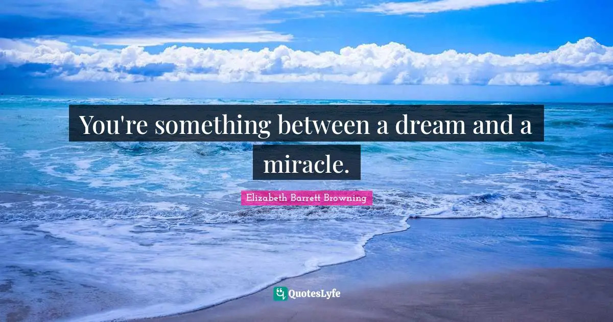 Elizabeth Barrett Browning Quotes: You're something between a dream and a miracle.