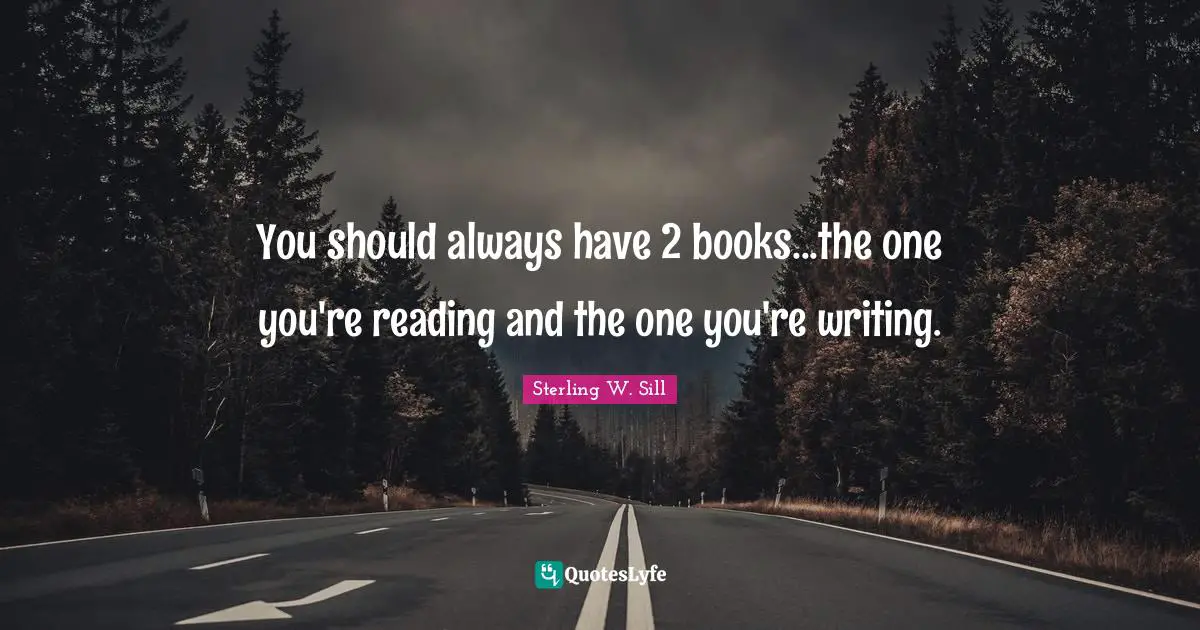 You should always have 2 books...the one you're reading and the one you're writing.