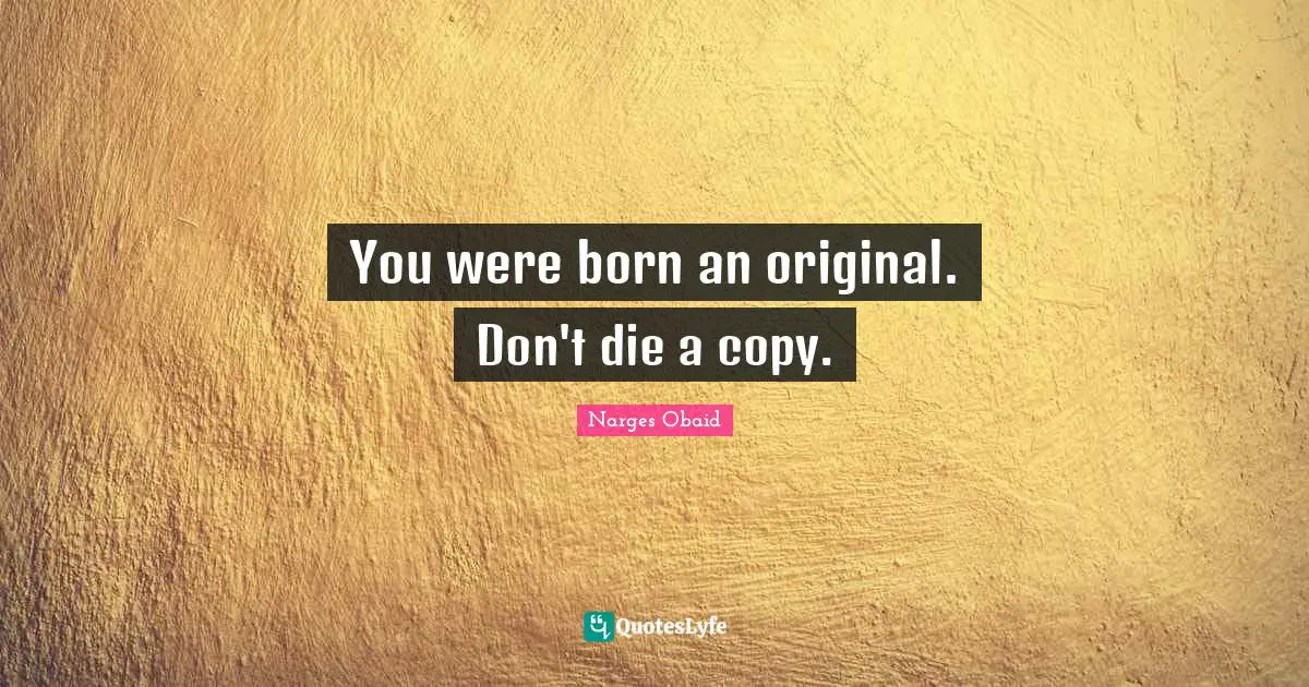 You were born an original. Don't die a copy.