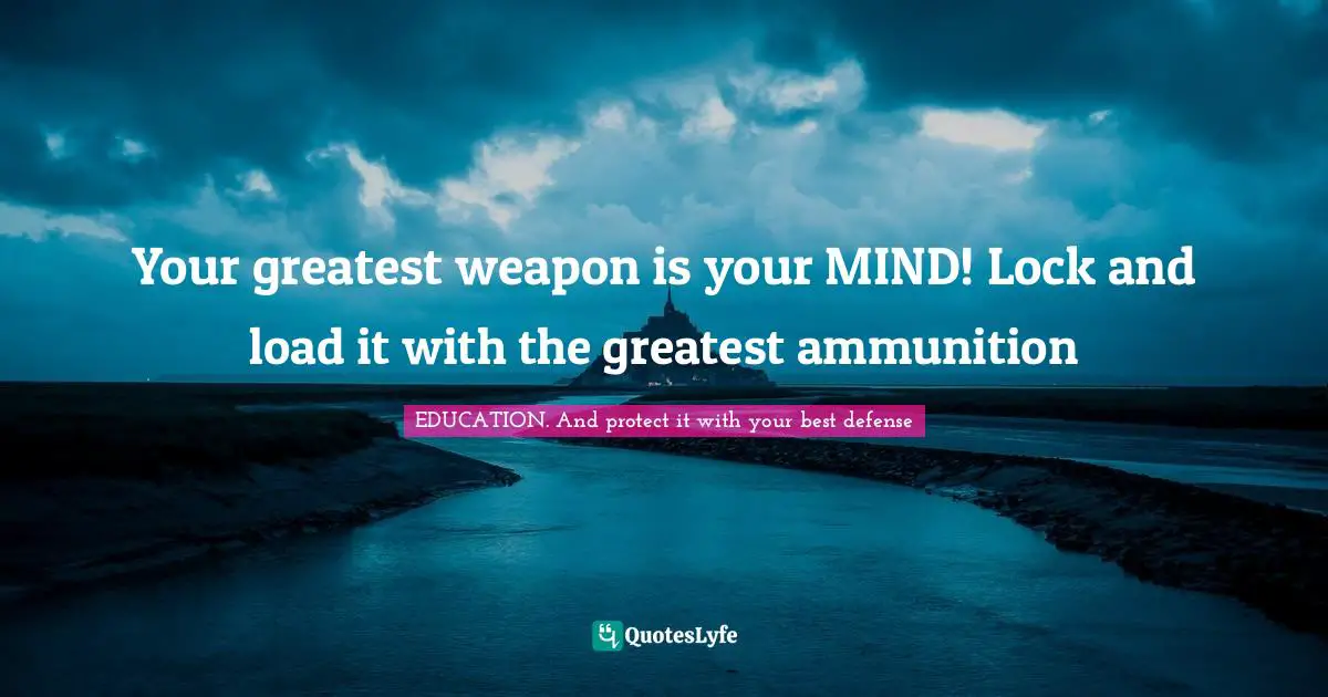 Your greatest weapon is your MIND! Lock and load it with the greatest ammunition