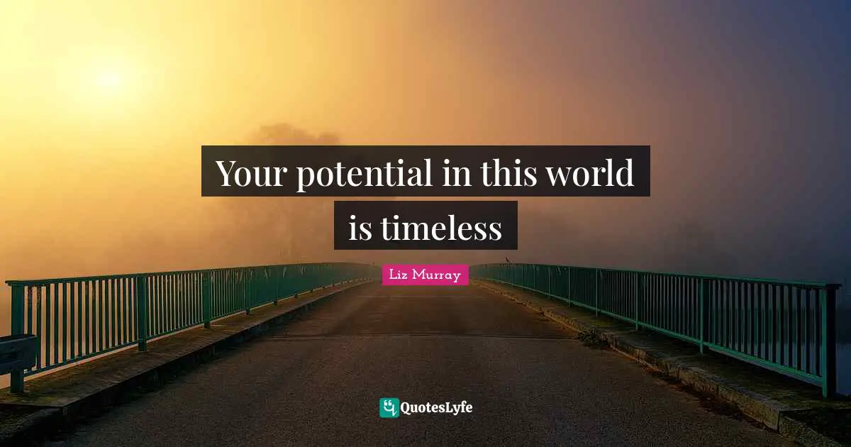 Your potential in this world is timeless
