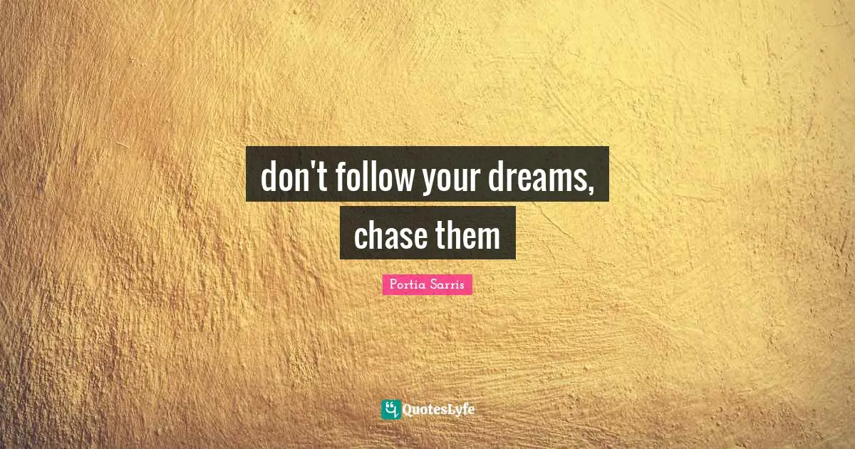don't follow your dreams, chase them