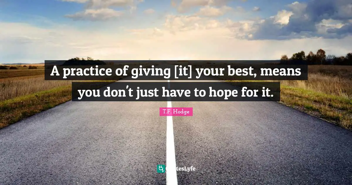 A practice of giving [it] your best, means you don't just have to hope for it.